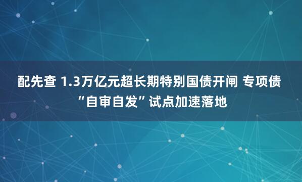 配先查 1.3万亿元超长期特别国债开闸 专项债 “自审自发”试点加速落地