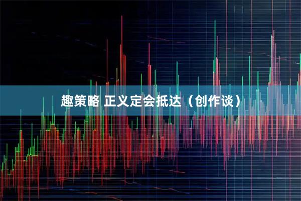 趣策略 正义定会抵达（创作谈）