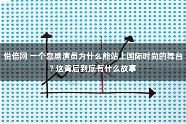 悦倍网 一个喜剧演员为什么能站上国际时尚的舞台? 这背后到底有什么故事