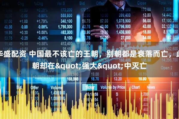 华盛配资 中国最不该亡的王朝，别朝都是衰落而亡，此朝却在"强大"中灭亡