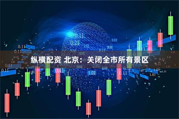 纵横配资 北京：关闭全市所有景区