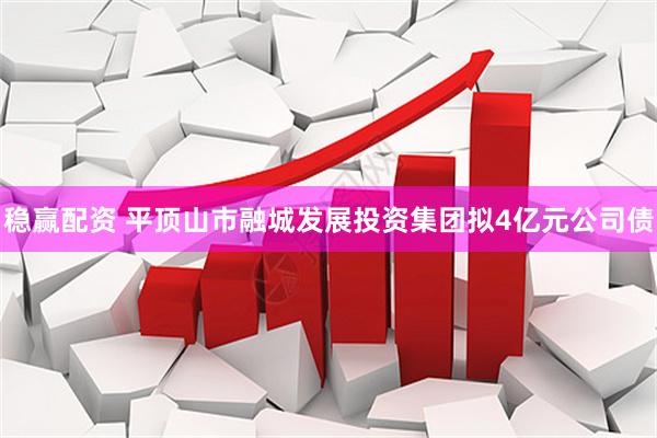 稳赢配资 平顶山市融城发展投资集团拟4亿元公司债