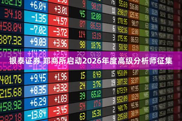 银泰证券 郑商所启动2026年度高级分析师征集